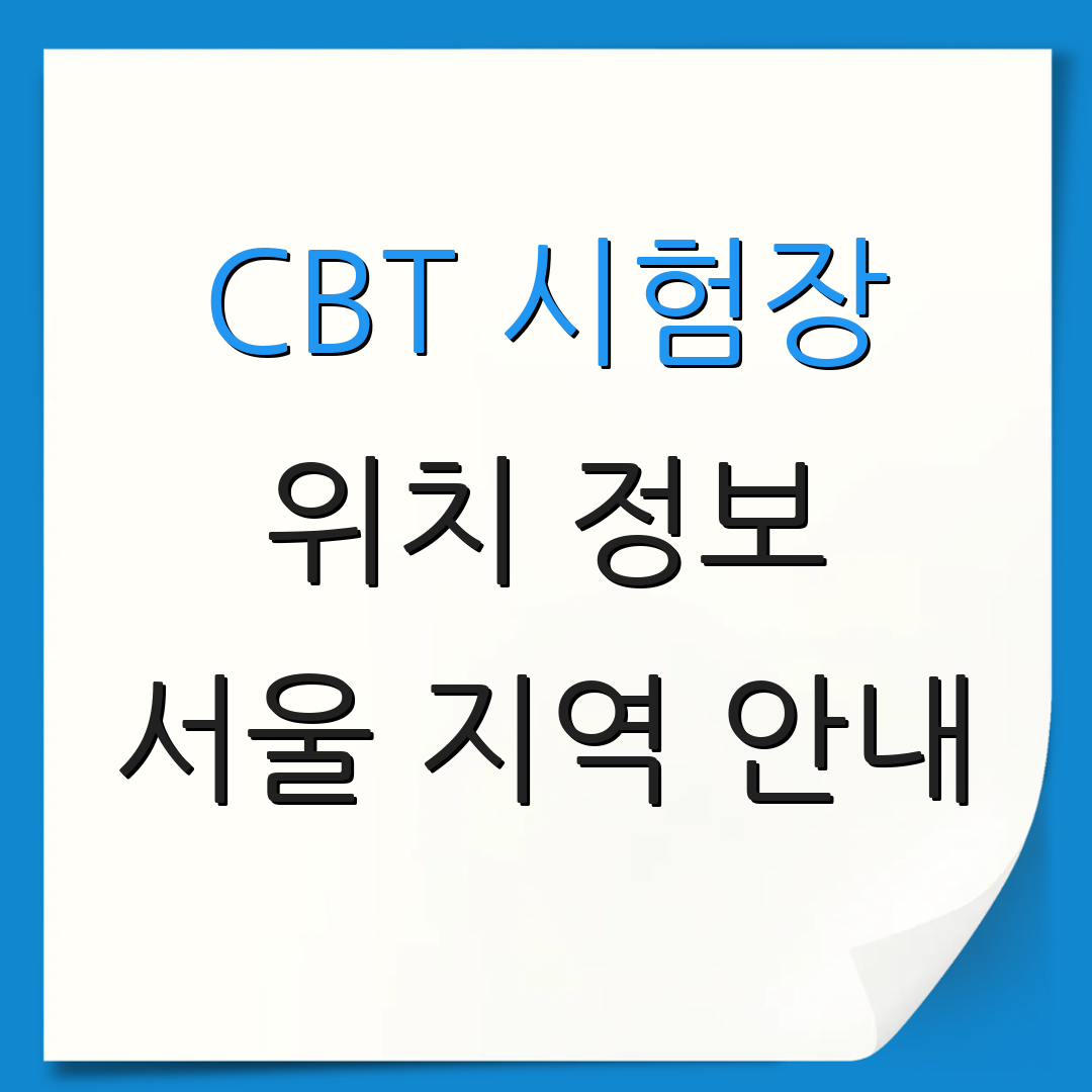 CBT 시험장 위치 정보 서울 지역 안내 | 부산 대구 정보 | 대전 광주 연락처